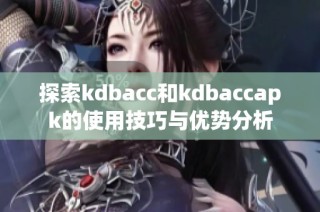 探索kdbacc和kdbaccapk的使用技巧与优势分析