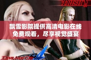 飘雪影院提供高清电影在线免费观看，尽享视觉盛宴