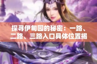 探寻伊甸园的秘密：一路、二路、三路入口具体位置揭晓