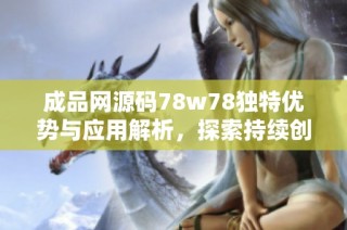 成品网源码78w78独特优势与应用解析，探索持续创新之路
