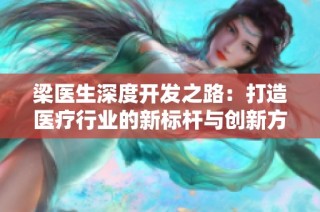 梁医生深度开发之路：打造医疗行业的新标杆与创新方向