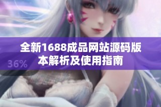 全新1688成品网站源码版本解析及使用指南
