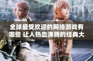 全球最受欢迎的网络游戏有哪些 让人热血沸腾的经典大作