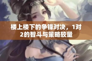 楼上楼下的争锋对决，1对2的智斗与策略较量
