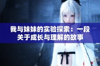 我与妹妹的实验探索：一段关于成长与理解的故事
