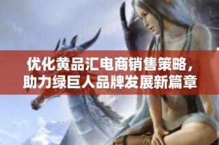 优化黄品汇电商销售策略，助力绿巨人品牌发展新篇章