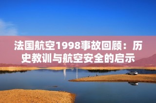 法国航空1998事故回顾：历史教训与航空安全的启示