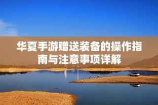 华夏手游赠送装备的操作指南与注意事项详解
