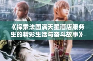 《探索法国满天星酒店服务生的精彩生活与奋斗故事》