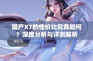 国产X7的性价比究竟如何？深度分析与评测解析