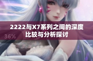 2222与X7系列之间的深度比较与分析探讨