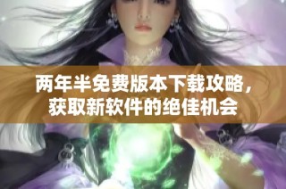 两年半免费版本下载攻略，获取新软件的绝佳机会