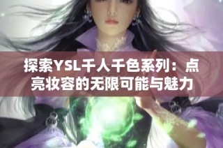 探索YSL千人千色系列：点亮妆容的无限可能与魅力