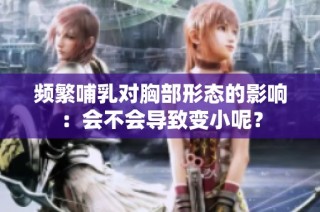 频繁哺乳对胸部形态的影响：会不会导致变小呢？