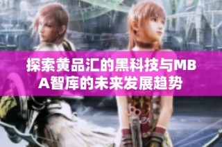 探索黄品汇的黑科技与MBA智库的未来发展趋势