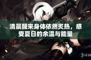 清晨醒来身体依然炙热，感受夏日的余温与能量