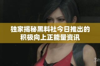 独家揭秘黑料社今日推出的积极向上正能量资讯