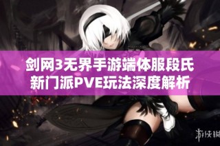 剑网3无界手游端体服段氏新门派PVE玩法深度解析