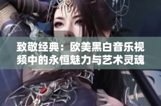 致敬经典：欧美黑白音乐视频中的永恒魅力与艺术灵魂