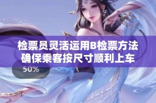 检票员灵活运用B检票方法确保乘客按尺寸顺利上车