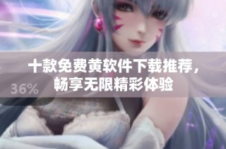 十款免费黄软件下载推荐，畅享无限精彩体验