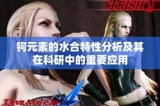 钶元素的水合特性分析及其在科研中的重要应用