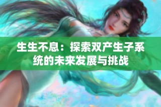生生不息：探索双产生子系统的未来发展与挑战