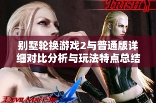 别墅轮换游戏2与普通版详细对比分析与玩法特点总结