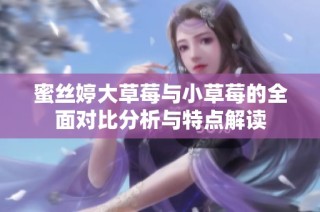 蜜丝婷大草莓与小草莓的全面对比分析与特点解读