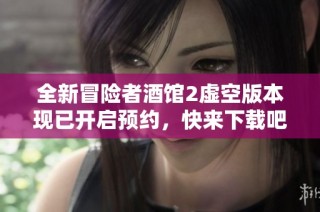 全新冒险者酒馆2虚空版本现已开启预约，快来下载吧！