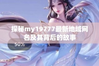 探秘my19777最新地域网名及其背后的故事