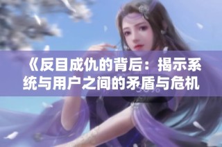 《反目成仇的背后：揭示系统与用户之间的矛盾与危机》