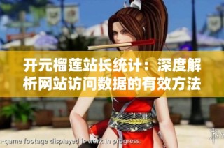 开元榴莲站长统计：深度解析网站访问数据的有效方法