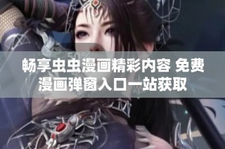 畅享虫虫漫画精彩内容 免费漫画弹窗入口一站获取
