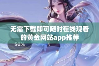 无需下载即可随时在线观看的黄金网站app推荐