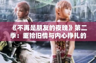 《不再是朋友的夜晚》第二季：重拾旧情与内心挣扎的故事展开