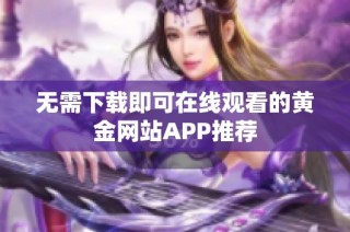 无需下载即可在线观看的黄金网站APP推荐