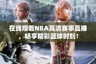 在线观看NBA高清赛事直播，畅享精彩篮球时刻！