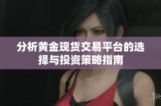 分析黄金现货交易平台的选择与投资策略指南