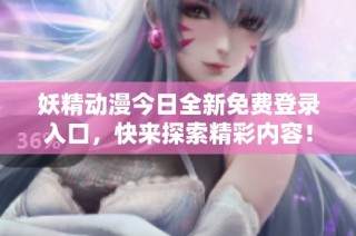 妖精动漫今日全新免费登录入口，快来探索精彩内容！