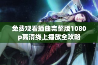 免费观看插曲完整版1080p高清线上播放全攻略