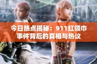 今日热点揭秘：911红领巾事件背后的真相与热议