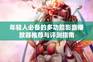 年轻人必备的多功能影音播放器推荐与评测指南