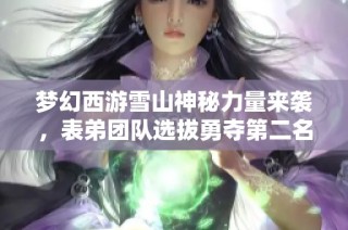 梦幻西游雪山神秘力量来袭，表弟团队选拔勇夺第二名！