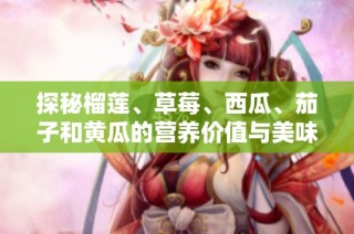 探秘榴莲、草莓、西瓜、茄子和黄瓜的营养价值与美味搭配