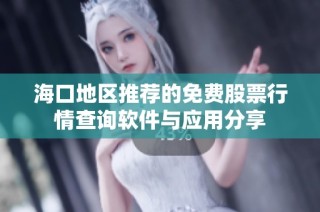 海口地区推荐的免费股票行情查询软件与应用分享