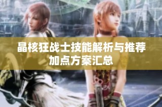 晶核狂战士技能解析与推荐加点方案汇总