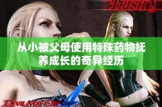 从小被父母使用特殊药物抚养成长的奇异经历