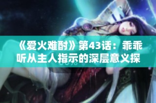 《爱火难酎》第43话：乖乖听从主人指示的深层意义探讨