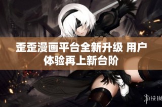 歪歪漫画平台全新升级 用户体验再上新台阶